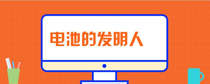 电池的发明人是谁 电池的发明人是谁